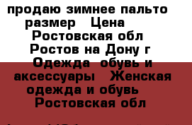 продаю зимнее пальто 56 размер › Цена ­ 500 - Ростовская обл., Ростов-на-Дону г. Одежда, обувь и аксессуары » Женская одежда и обувь   . Ростовская обл.